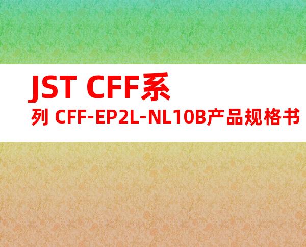 JST CFF系列 CFF-EP2L-NL10B产品规格书